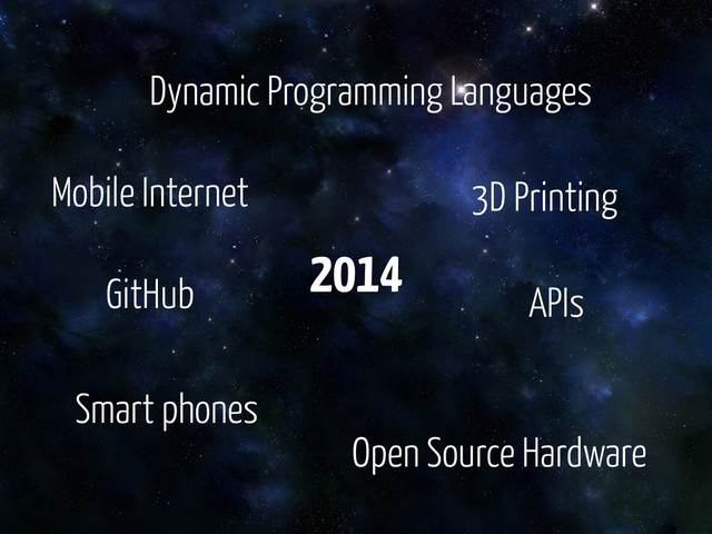APIs
Open Source Hardware
Smart phones
Dynamic Programming Languages
GitHub
Mobile Internet 3D Printing
2014
