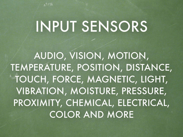 AUDIO, VISION, MOTION,
TEMPERATURE, POSITION, DISTANCE,
TOUCH, FORCE, MAGNETIC, LIGHT,
VIBRATION, MOISTURE, PRESSURE,
PROXIMITY, CHEMICAL, ELECTRICAL,
COLOR AND MORE
INPUT SENSORS
