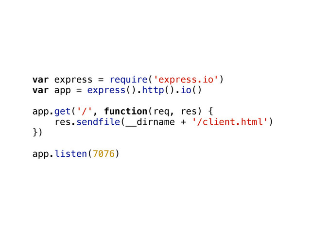 var express = require('express.io')
var app = express().http().io()
!
app.get('/', function(req, res) {
res.sendfile(__dirname + '/client.html')
})
!
app.listen(7076)
