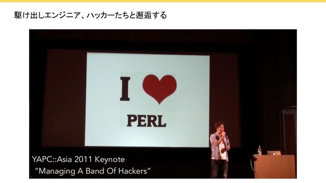 駆け出しエンジニア、ハッカーたちと邂逅する
YAPC::Asia 2011 Keynote
“Managing A Band Of Hackers”
