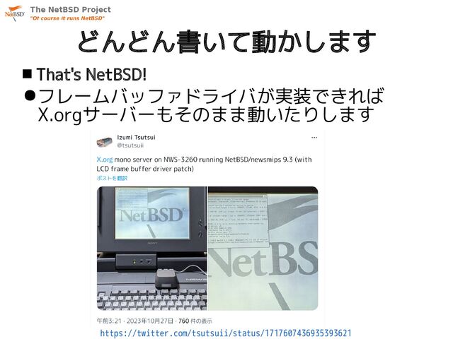 どんどん書いて動かします
 That's NetBSD!
●フレームバッファドライバが実装できれば
X.orgサーバーもそのまま動いたりします
https://twitter.com/tsutsuii/status/1717607436935393621
