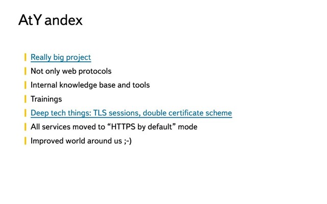 Really big project
Not only web protocols
Internal knowledge base and tools
Trainings
Deep tech things: TLS sessions, double certiﬁcate scheme
All services moved to “HTTPS by default” mode
Improved world around us ;-)
At Y
andex
