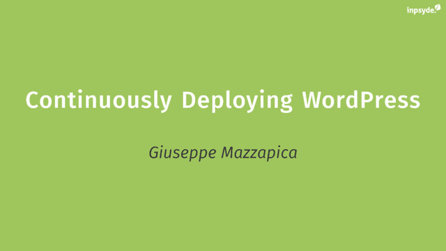Continuously Deploying WordPress
Continuously Deploying WordPress
Giuseppe Mazzapica
