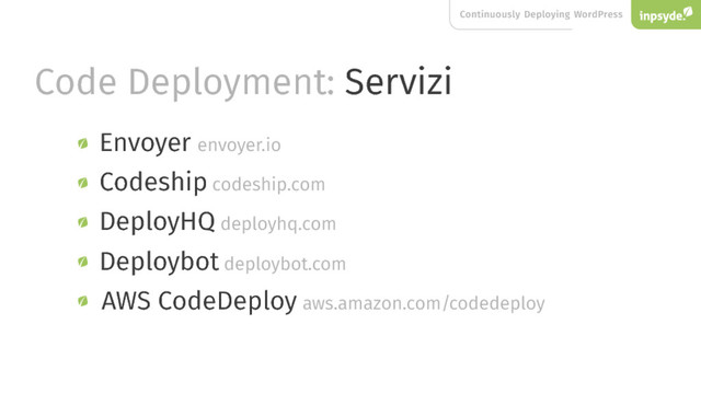 Continuously Deploying WordPress
Code Deployment: Servizi
Envoyer envoyer.io
AWS CodeDeploy aws.amazon.com/codedeploy
DeployHQ
Deploybot
Codeship
deployhq.com
deploybot.com
codeship.com
