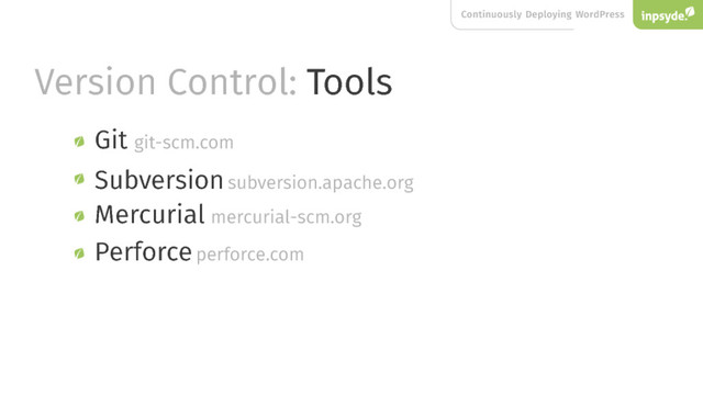Continuously Deploying WordPress
Version Control: Tools
Mercurial
Perforce
Git
Subversion
git-scm.com
subversion.apache.org
mercurial-scm.org
perforce.com
