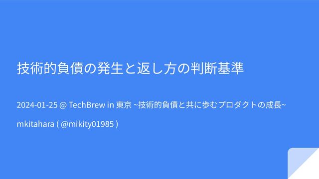 技術的負債の発⽣と返し⽅の判断基準
2024-01-25 @ TechBrew in 東京 ~技術的負債と共に歩むプロダクトの成⻑~
mkitahara ( @mikity01985 )
