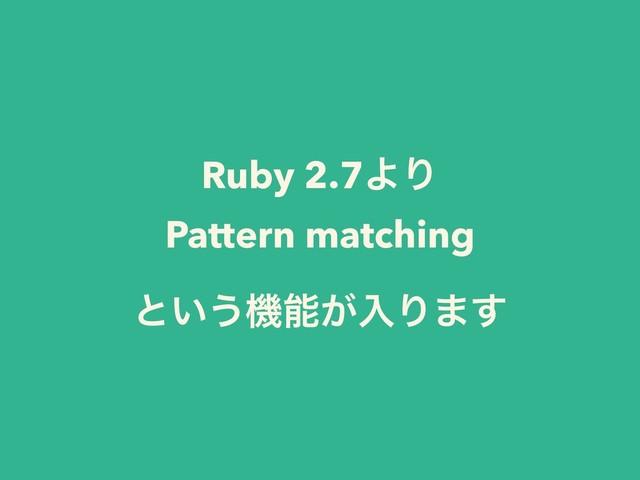 Ruby 2.7ΑΓ
Pattern matching
ͱ͍͏ػೳ͕ೖΓ·͢
