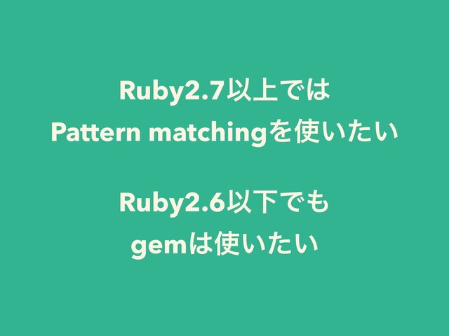 Ruby2.7Ҏ্Ͱ͸
Pattern matchingΛ࢖͍͍ͨ
Ruby2.6ҎԼͰ΋
gem͸࢖͍͍ͨ
