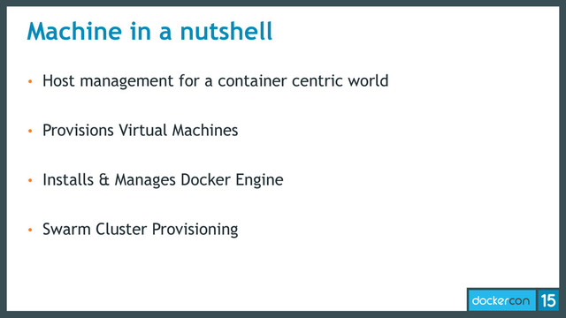 Machine in a nutshell
• Host management for a container centric world
• Provisions Virtual Machines
• Installs & Manages Docker Engine
• Swarm Cluster Provisioning
