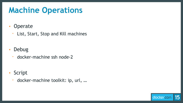 Machine Operations
• Operate
- List, Start, Stop and Kill machines
• Debug
- docker-machine ssh node-2
• Script
- docker-machine toolkit: ip, url, …
