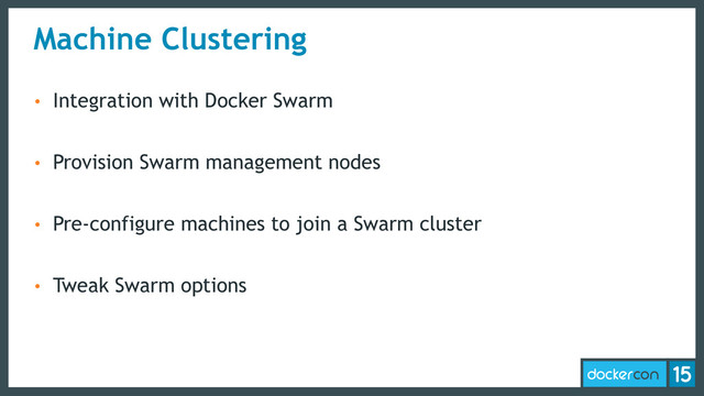 Machine Clustering
• Integration with Docker Swarm
• Provision Swarm management nodes
• Pre-configure machines to join a Swarm cluster
• Tweak Swarm options
