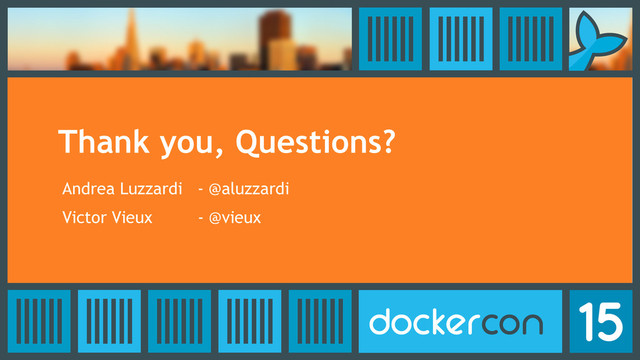 Thank you, Questions?
Andrea Luzzardi - @aluzzardi
Victor Vieux - @vieux
