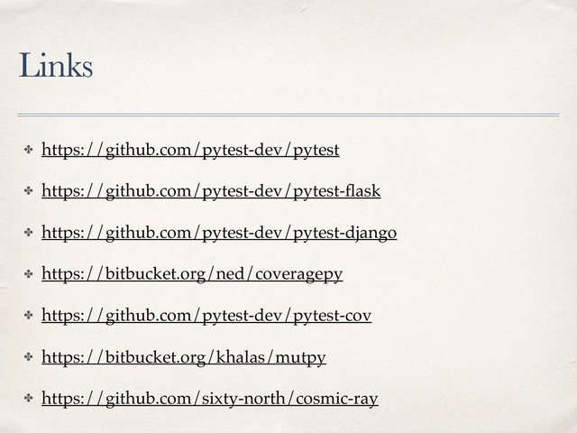 Links
✤ https://github.com/pytest-dev/pytest
✤ https://github.com/pytest-dev/pytest-ﬂask
✤ https://github.com/pytest-dev/pytest-django
✤ https://bitbucket.org/ned/coveragepy
✤ https://github.com/pytest-dev/pytest-cov
✤ https://bitbucket.org/khalas/mutpy
✤ https://github.com/sixty-north/cosmic-ray
