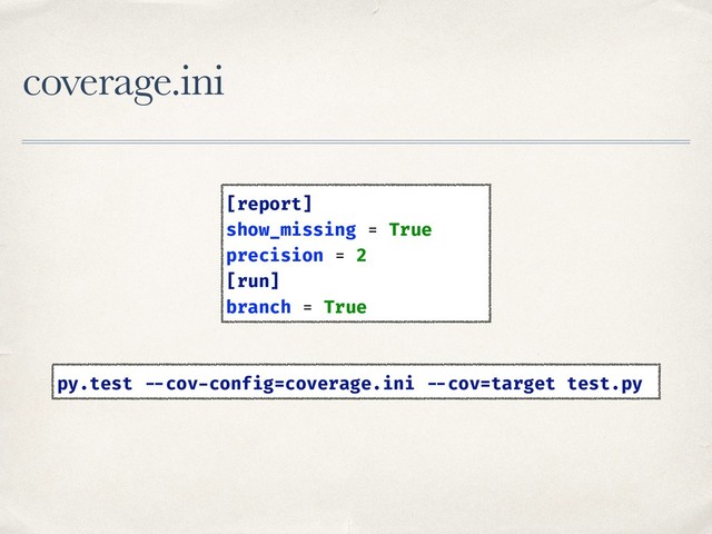 coverage.ini
[report] 
show_missing = True 
precision = 2 
[run] 
branch = True
py.test --cov-config=coverage.ini --cov=target test.py
