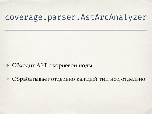 coverage.parser.AstArcAnalyzer
✤ Обходит AST с корневой ноды
✤ Обрабатывает отдельно каждый тип нод отдельно
