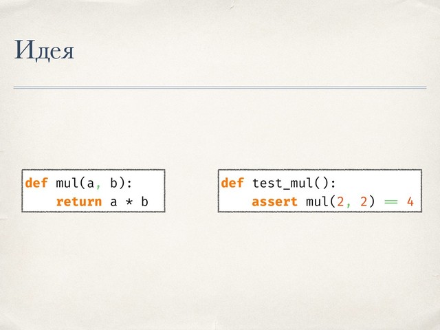 Идея
def mul(a, b):
return a * b
def test_mul():
assert mul(2, 2) == 4
