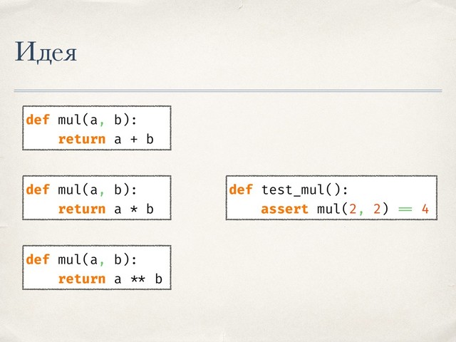 Идея
def mul(a, b):
return a * b
def test_mul():
assert mul(2, 2) == 4
def mul(a, b):
return a + b
def mul(a, b):
return a ** b

