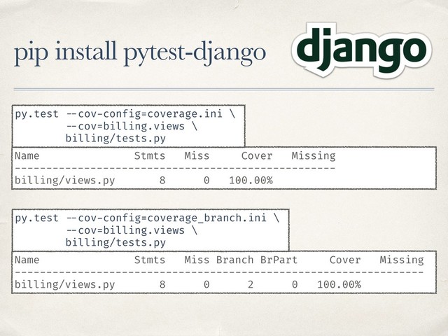 pip install pytest-django
Name Stmts Miss Cover Missing
---------------------------------------------------
billing/views.py 8 0 100.00%
py.test --cov-config=coverage.ini \
--cov=billing.views \
billing/tests.py
Name Stmts Miss Branch BrPart Cover Missing
-----------------------------------------------------------------
billing/views.py 8 0 2 0 100.00%
py.test --cov-config=coverage_branch.ini \
--cov=billing.views \
billing/tests.py
