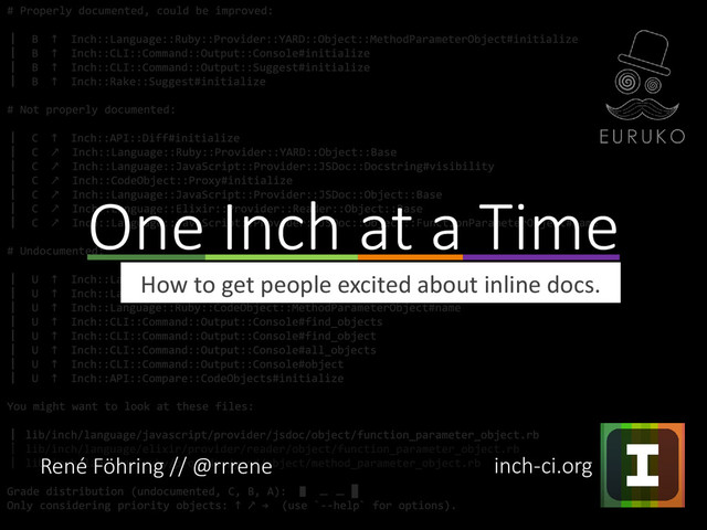 How to get people excited about inline docs.
One Inch at a Time
René Föhring // @rrrene inch-ci.org
