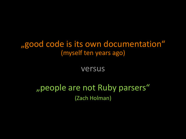 „good code is its own documentation“
(myself ten years ago)
versus
„people are not Ruby parsers“
(Zach Holman)
