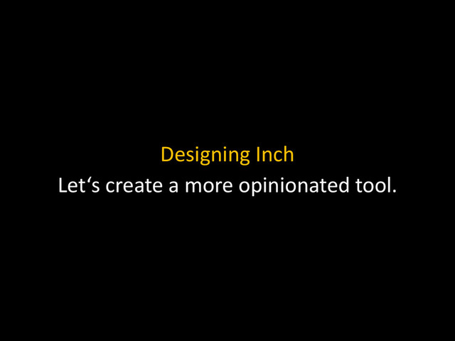 Designing Inch
Let‘s create a more opinionated tool.
