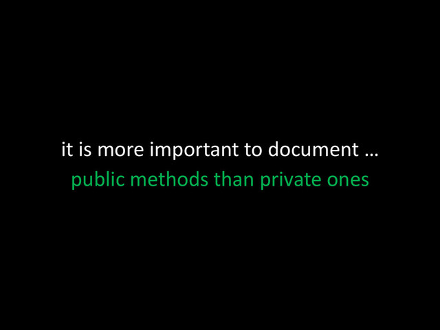 it is more important to document …
public methods than private ones
