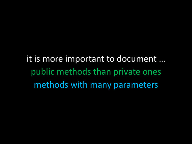 it is more important to document …
public methods than private ones
methods with many parameters
