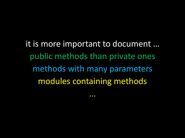 it is more important to document …
public methods than private ones
methods with many parameters
modules containing methods
...
