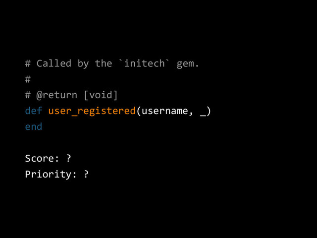 # Called by the `initech` gem.
#
# @return [void]
def user_registered(username, _)
end
Score: ?
Priority: ?
