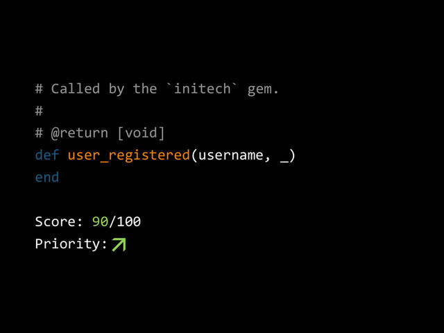 # Called by the `initech` gem.
#
# @return [void]
def user_registered(username, _)
end
Score: 90/100
Priority:
