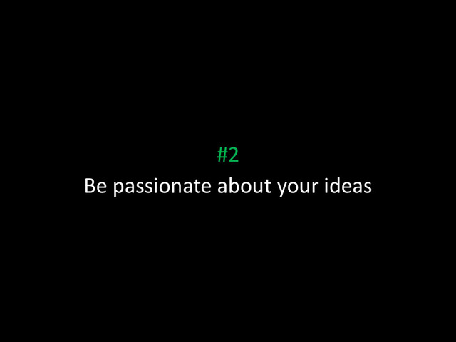 #2
Be passionate about your ideas

