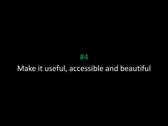 #4
Make it useful, accessible and beautiful
