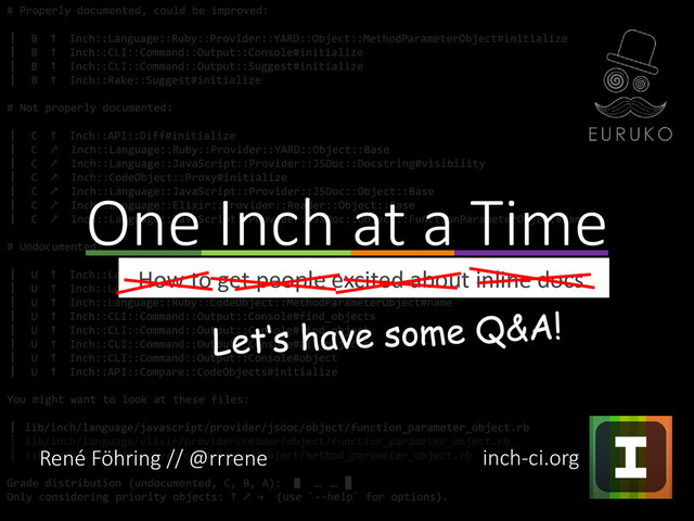How to get people excited about inline docs.
One Inch at a Time
inch-ci.org
René Föhring // @rrrene
