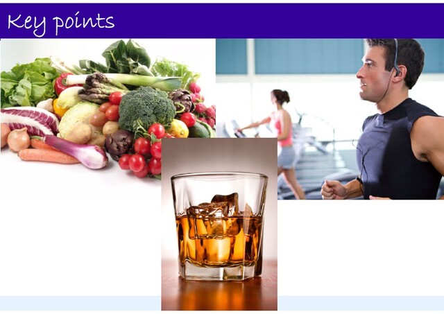 Key points
• Images – veggies, exercise, alcohol

