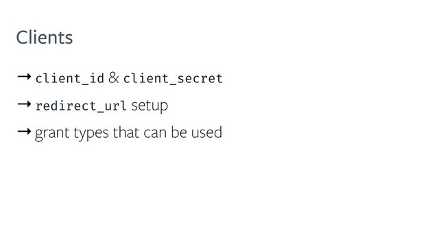 Clients
→client_id & client_secret
→redirect_url setup
→grant types that can be used
