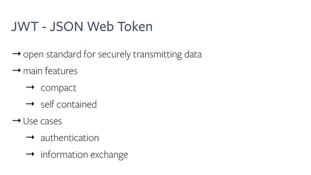 JWT - JSON Web Token
→open standard for securely transmitting data
→main features
→ compact
→ self contained
→Use cases
→ authentication
→ information exchange
