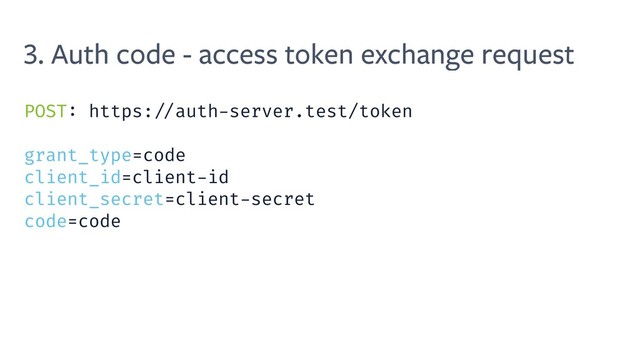 3. Auth code - access token exchange request
POST: https: //auth-server.test/token
grant_type=code
client_id=client-id
client_secret=client-secret
code=code
