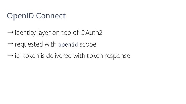 OpenID Connect
→identity layer on top of OAuth2
→requested with openid scope
→id_token is delivered with token response
