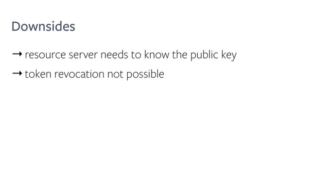 Downsides
→resource server needs to know the public key
→token revocation not possible
