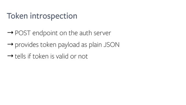 Token introspection
→POST endpoint on the auth server
→provides token payload as plain JSON
→tells if token is valid or not
