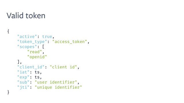 Valid token
{
"active": true,
"token_type": "access_token",
"scopes": [
"read",
"openid"
],
"client_id": "client id",
"iat": ts,
"exp": ts,
"sub": "user identifier",
"jti": "unique identifier"
}

