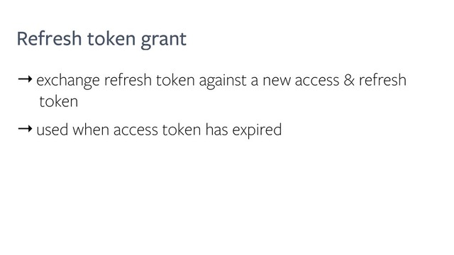 Refresh token grant
→exchange refresh token against a new access & refresh
token
→used when access token has expired
