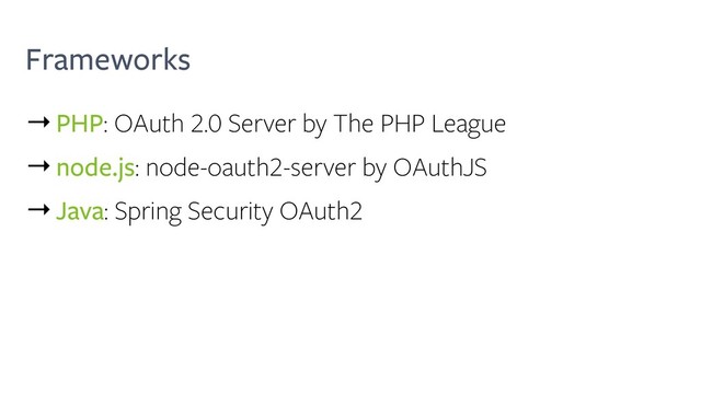 Frameworks
→PHP: OAuth 2.0 Server by The PHP League
→node.js: node-oauth2-server by OAuthJS
→Java: Spring Security OAuth2
