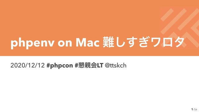 /28
2020/12/12 #phpcon #࠙਌ձLT @ttskch
1
phpenv on Mac ೉͗͢͠ϫϩλ
