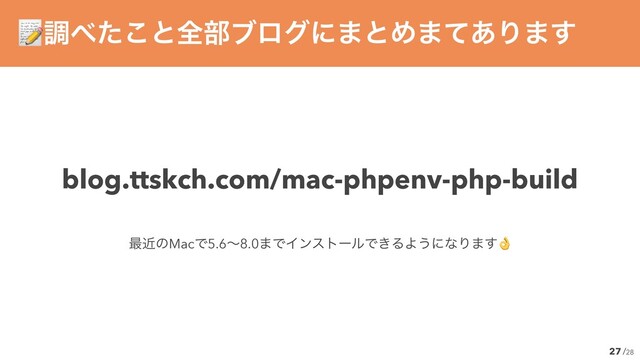 /28
27
ௐ΂ͨ͜ͱશ෦ϒϩάʹ·ͱΊ·ͯ͋Γ·͢
blog.ttskch.com/mac-phpenv-php-build
࠷ۙͷMacͰ5.6ʙ8.0·ͰΠϯετʔϧͰ͖ΔΑ͏ʹͳΓ·͢
