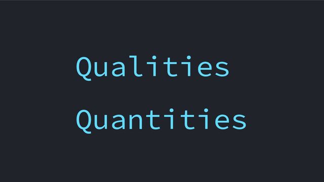 Qualities
Quantities
