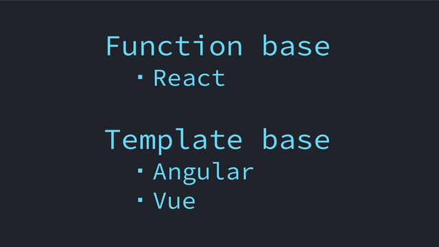 Function base
　・React
Template base
　・Angular
　・Vue
