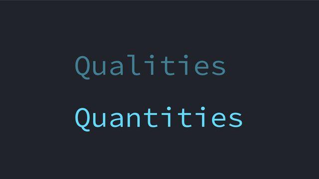 Qualities
Quantities
