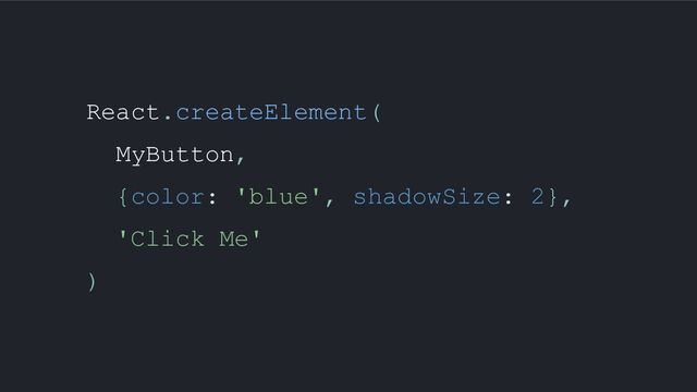 React.createElement(
MyButton,
{color: 'blue', shadowSize: 2},
'Click Me'
)
