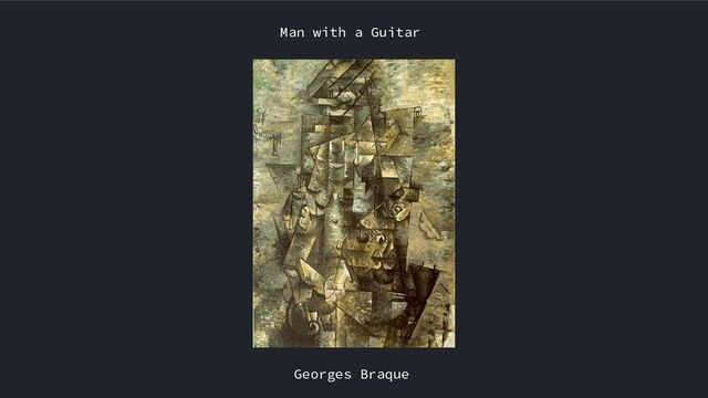 Georges Braque
Man with a Guitar
